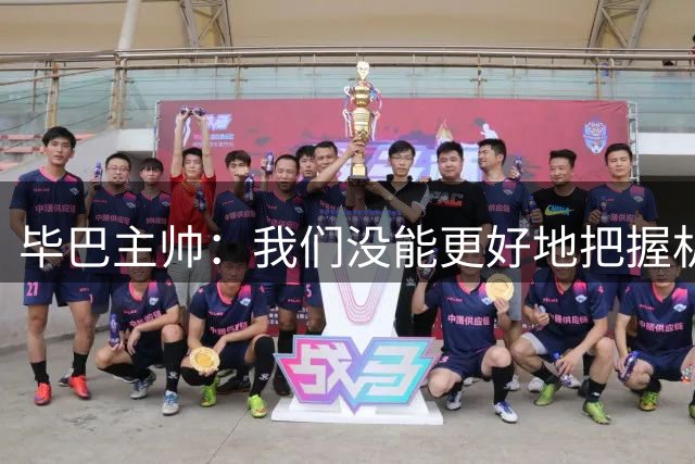 毕巴主帅：我们没能更好地把握机会，丢球是因为输掉了中场对抗