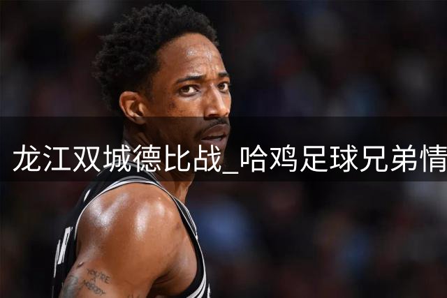龙江双城德比战 哈鸡足球兄弟情