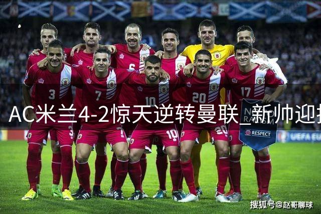 AC米兰4-2惊天逆转曼联 新帅迎执教首胜 亿元先生闪耀全场