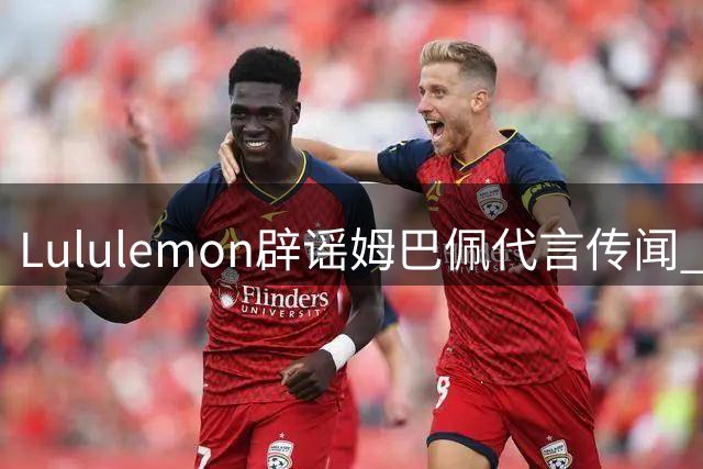 Lululemon辟谣姆巴佩代言传闻 此前李宁也作出澄清